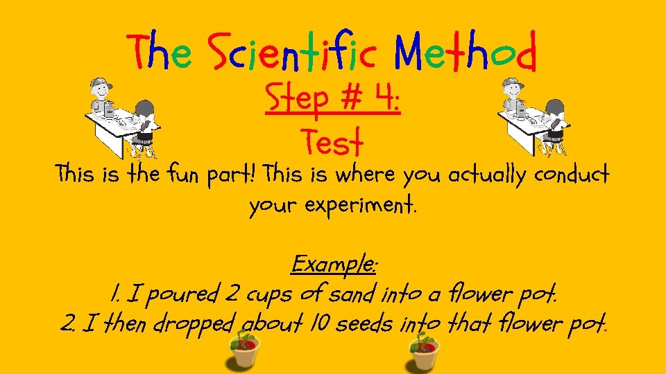 The Scientific Method Step # 4: Test This is the fun part! This is The Scientific Method Step # 4: Test This is the fun part! This is