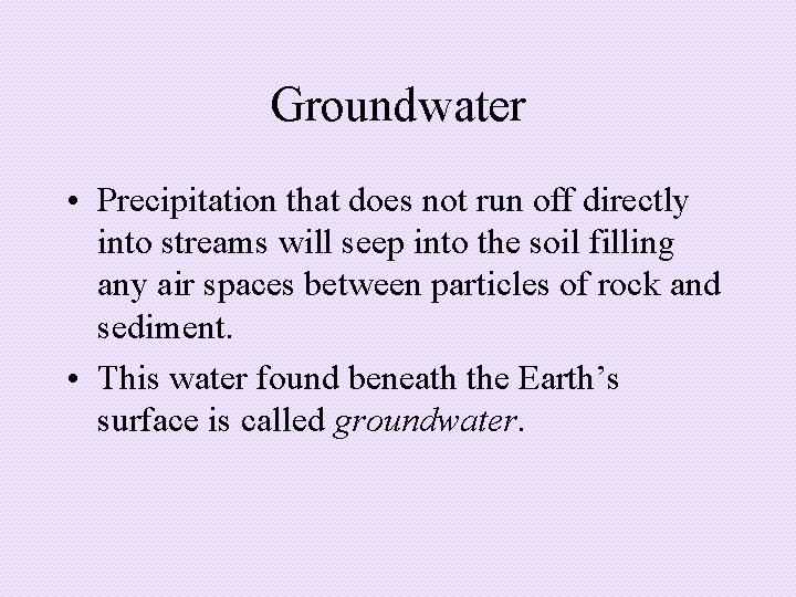 Groundwater • Precipitation that does not run off directly into streams will seep into Groundwater • Precipitation that does not run off directly into streams will seep into
