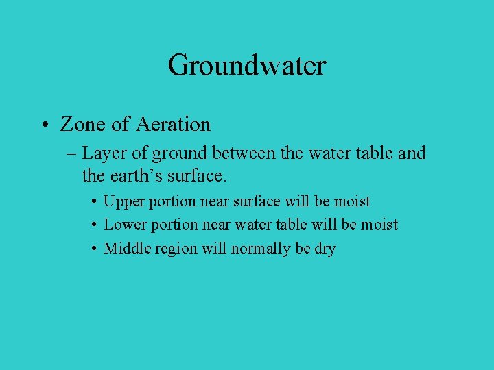 Groundwater • Zone of Aeration – Layer of ground between the water table and Groundwater • Zone of Aeration – Layer of ground between the water table and