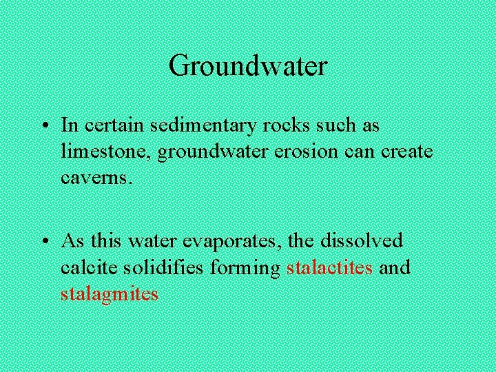 Groundwater • In certain sedimentary rocks such as limestone, groundwater erosion can create caverns. Groundwater • In certain sedimentary rocks such as limestone, groundwater erosion can create caverns.