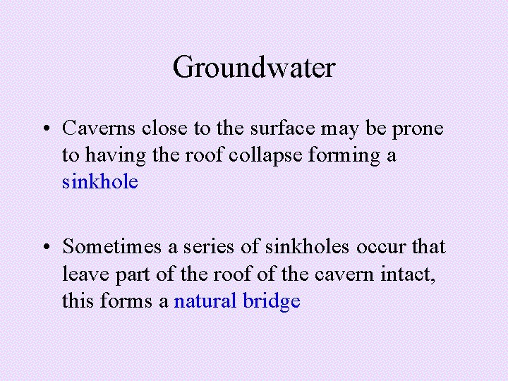 Groundwater • Caverns close to the surface may be prone to having the roof Groundwater • Caverns close to the surface may be prone to having the roof