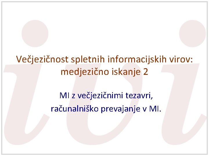 Večjezičnost spletnih informacijskih virov: medjezično iskanje 2 MI z večjezičnimi tezavri, računalniško prevajanje v