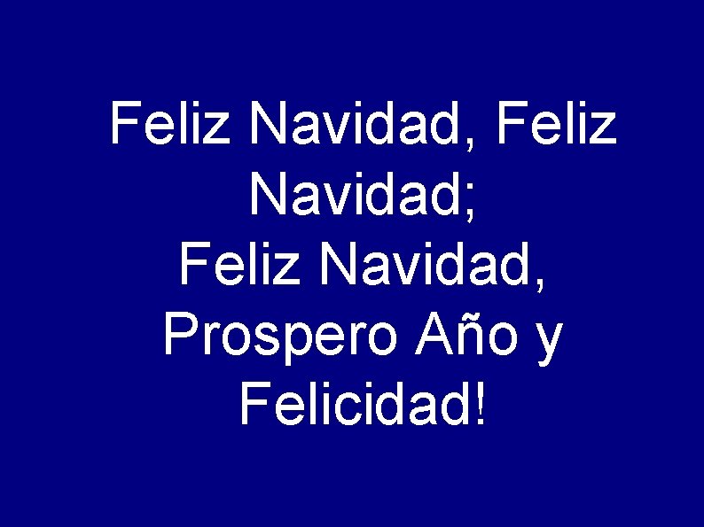 Feliz Navidad, Feliz Navidad; Feliz Navidad, Prospero Año y Felicidad! 