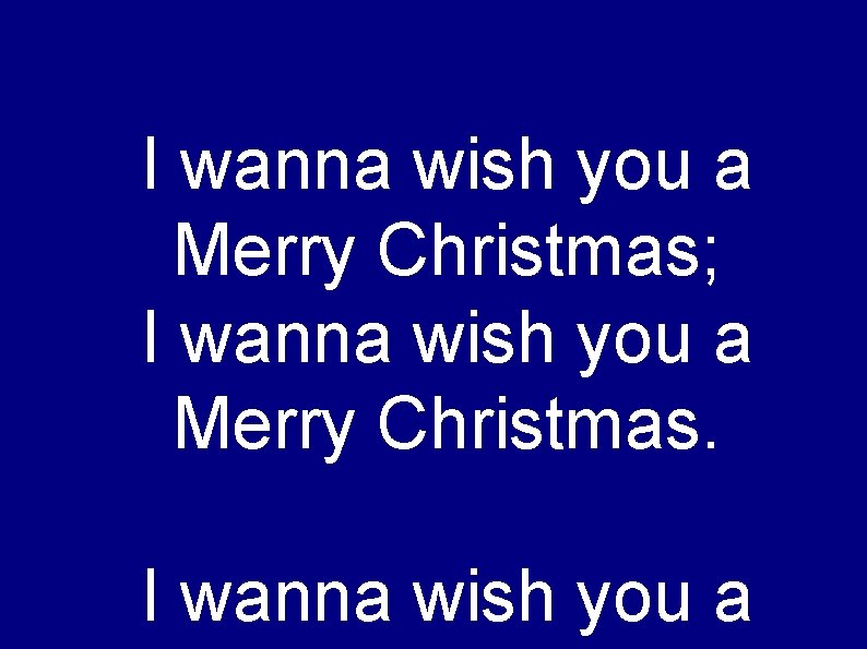 I wanna wish you a Merry Christmas; I wanna wish you a Merry Christmas.