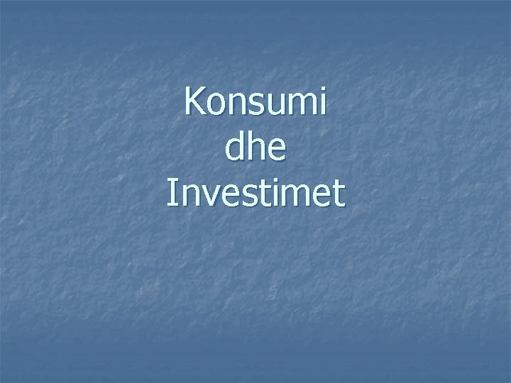 Konsumi dhe Investimet 