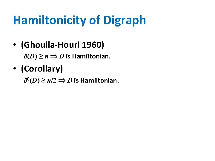 Hamiltonicity of Digraph • (Ghouila-Houri 1960) δ(D) ≥ n D is Hamiltonian. • (Corollary)