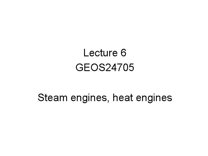Lecture 6 GEOS 24705 Steam engines, heat engines 