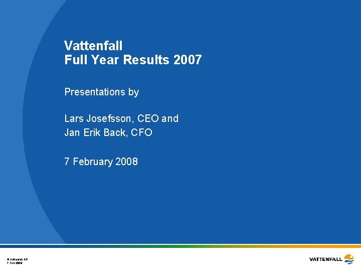 Vattenfall Full Year Results 2007 Presentations by Lars Josefsson, CEO and Jan Erik Back,