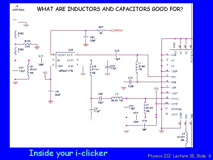WHAT ARE INDUCTORS AND CAPACITORS GOOD FOR? Inside your i-clicker Physics 212 Lecture 18,
