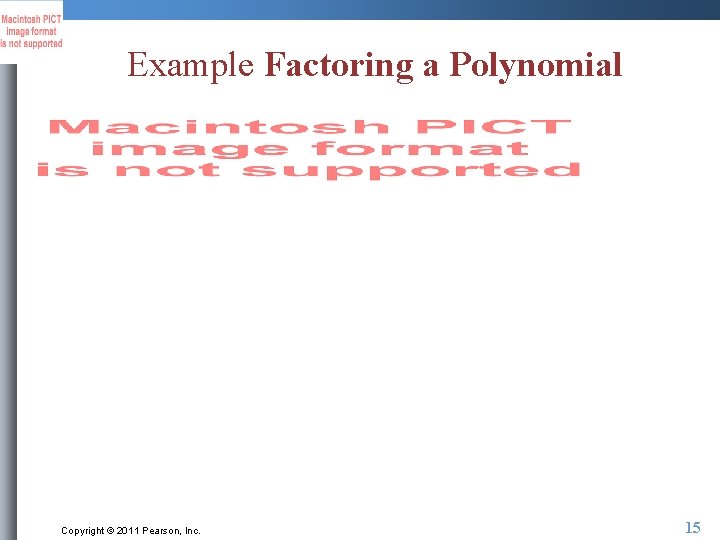 Example Factoring a Polynomial Copyright © 2011 Pearson, Inc. 15 