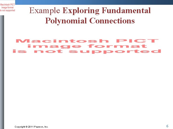 Example Exploring Fundamental Polynomial Connections Copyright © 2011 Pearson, Inc. 6 