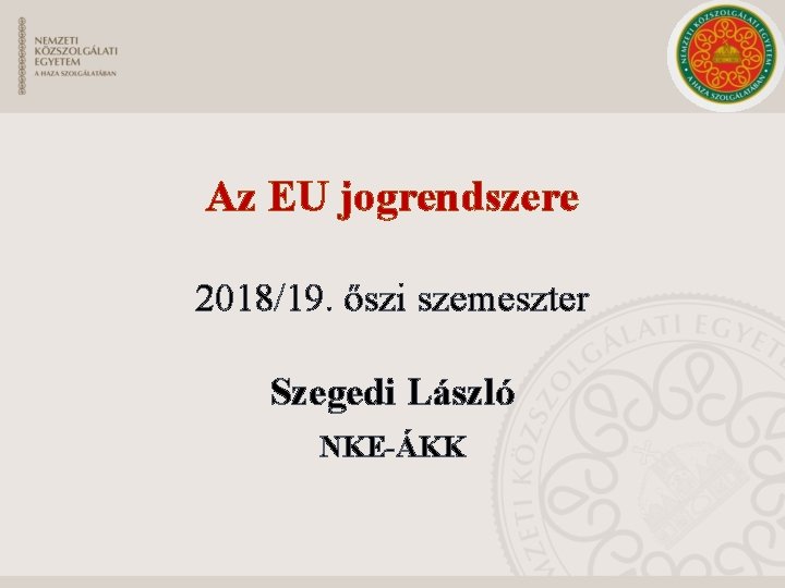 Az EU jogrendszere 2018/19. őszi szemeszter Szegedi László NKE-ÁKK 