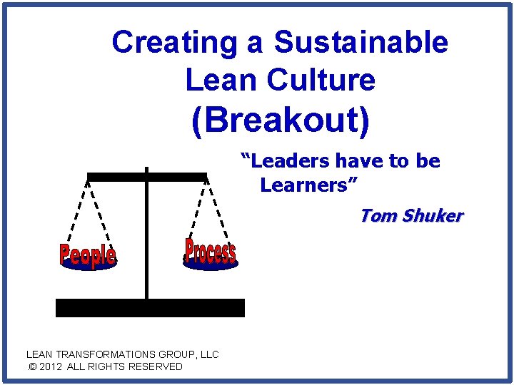 Creating a Sustainable Lean Culture (Breakout) “Leaders have to be Learners” Tom Shuker LEAN