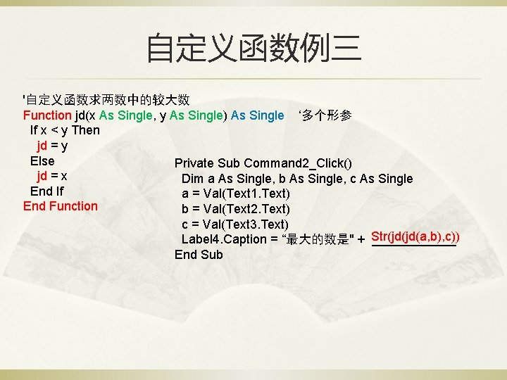 自定义函数例三 '自定义函数求两数中的较大数 Function jd(x As Single, y As Single) As Single ‘多个形参 If x