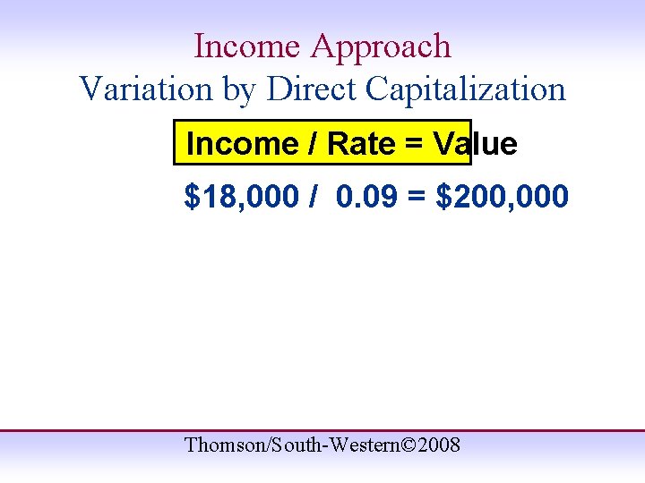 Income Approach Variation by Direct Capitalization Income / Rate = Value $18, 000 /