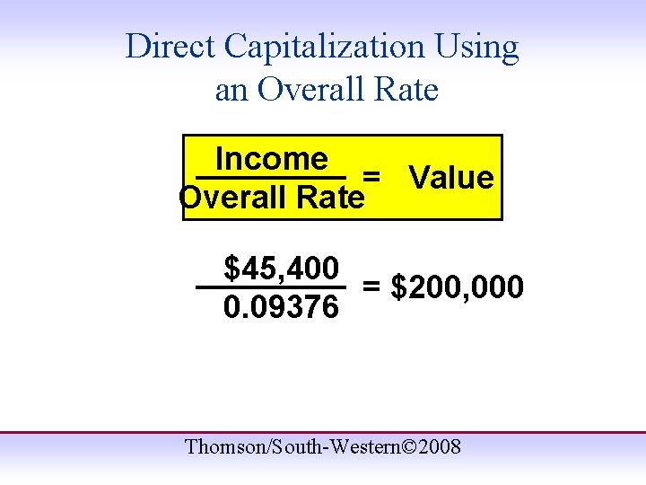 Direct Capitalization Using an Overall Rate Income = Value Overall Rate $45, 400 =