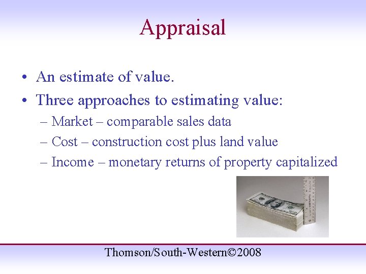 Appraisal • An estimate of value. • Three approaches to estimating value: – Market