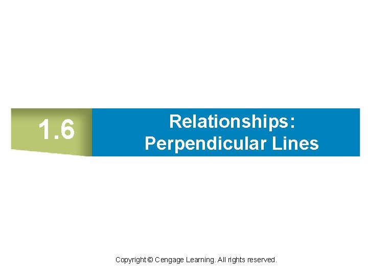 1. 6 Relationships: Perpendicular Lines Copyright © Cengage Learning. All rights reserved. 