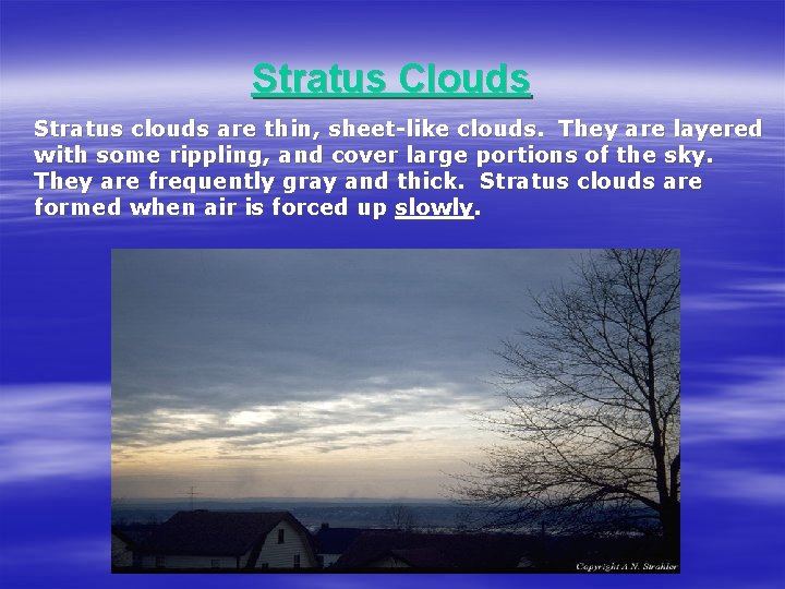 Stratus Clouds Stratus clouds are thin, sheet-like clouds. They are layered with some rippling,