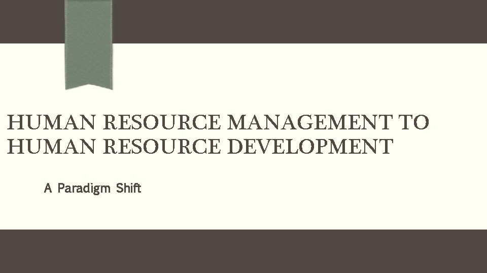 HUMAN RESOURCE MANAGEMENT TO HUMAN RESOURCE DEVELOPMENT A Paradigm Shift 