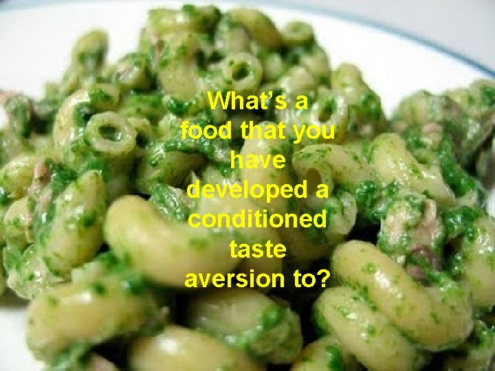 What’s a food that you have developed a conditioned taste aversion to? 