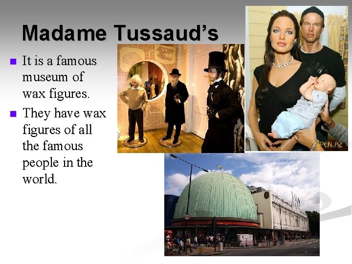 Madame Tussaud’s n n It is a famous museum of wax figures. They have