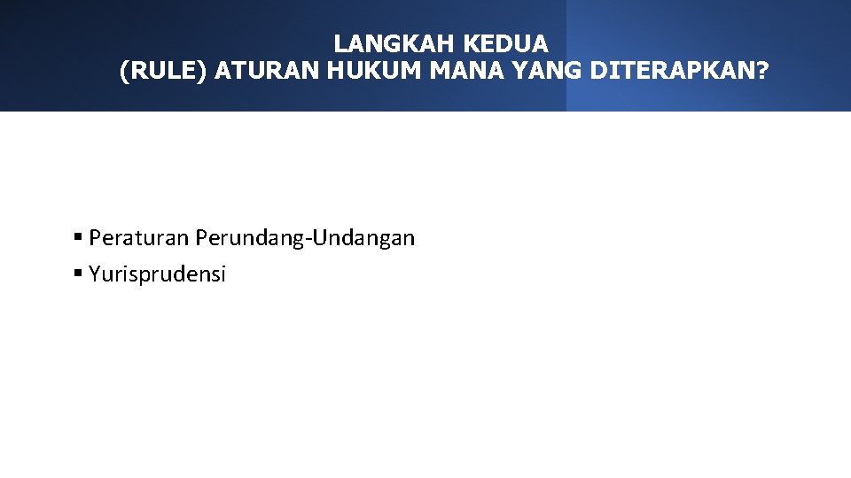 LANGKAH KEDUA (RULE) ATURAN HUKUM MANA YANG DITERAPKAN? § Peraturan Perundang-Undangan § Yurisprudensi 