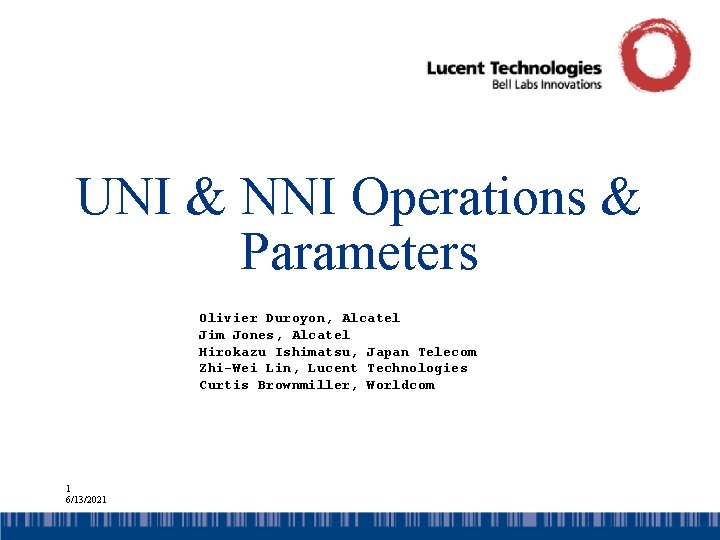 UNI & NNI Operations & Parameters Olivier Duroyon, Alcatel Jim Jones, Alcatel Hirokazu Ishimatsu,