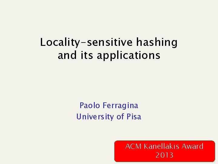 Locality-sensitive hashing and its applications Paolo Ferragina University of Pisa ACM Kanellakis Award 2013
