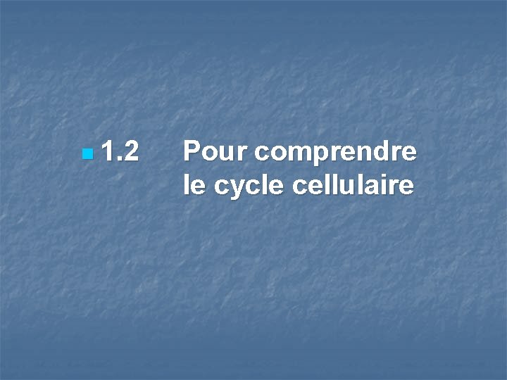n 1. 2 Pour comprendre le cycle cellulaire 