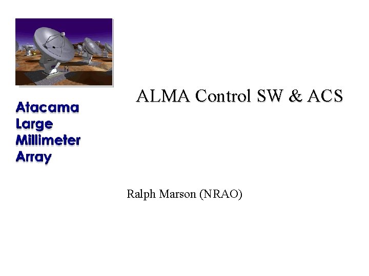 ALMA Control SW & ACS Ralph Marson (NRAO) 