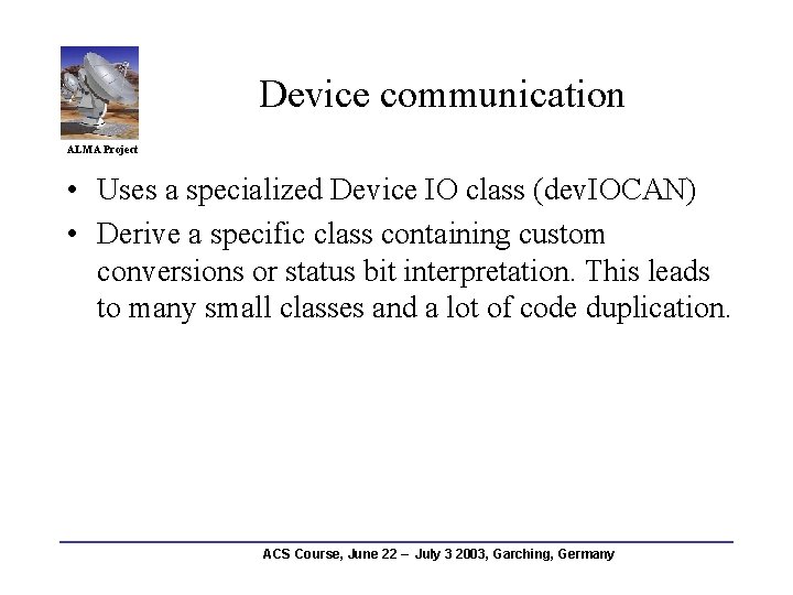 Device communication ALMA Project • Uses a specialized Device IO class (dev. IOCAN) •