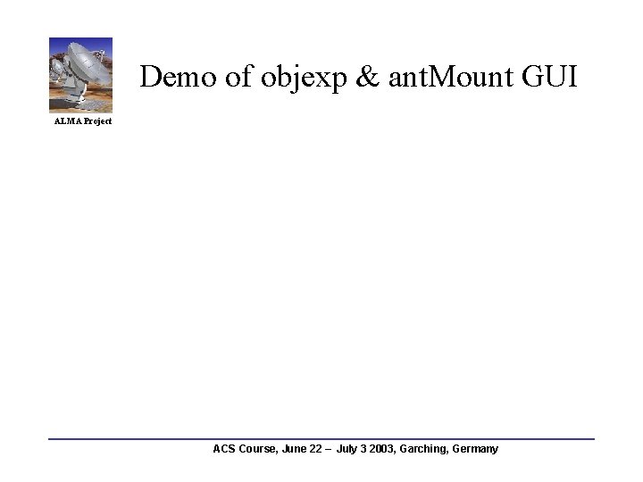 Demo of objexp & ant. Mount GUI ALMA Project ACS Course, June 22 –