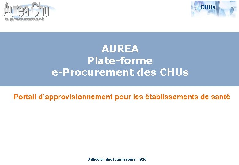 CHUs 09/09/03 AUREA Plate-forme e-Procurement des CHUs Portail d’approvisionnement pour les établissements de santé