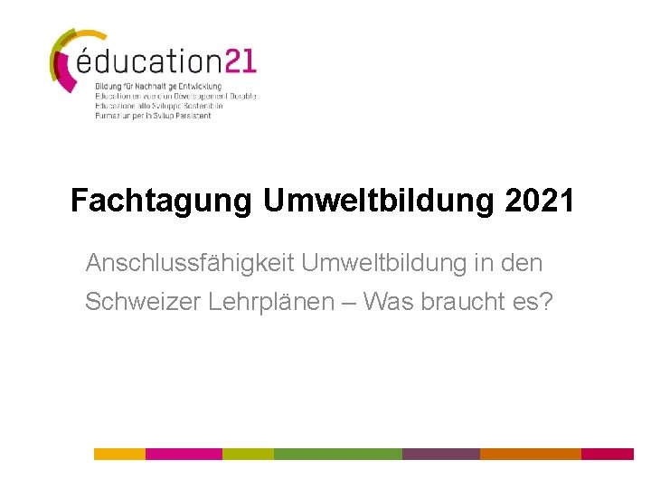 Fachtagung Umweltbildung 2021 Anschlussfähigkeit Umweltbildung in den Schweizer Lehrplänen – Was braucht es? 