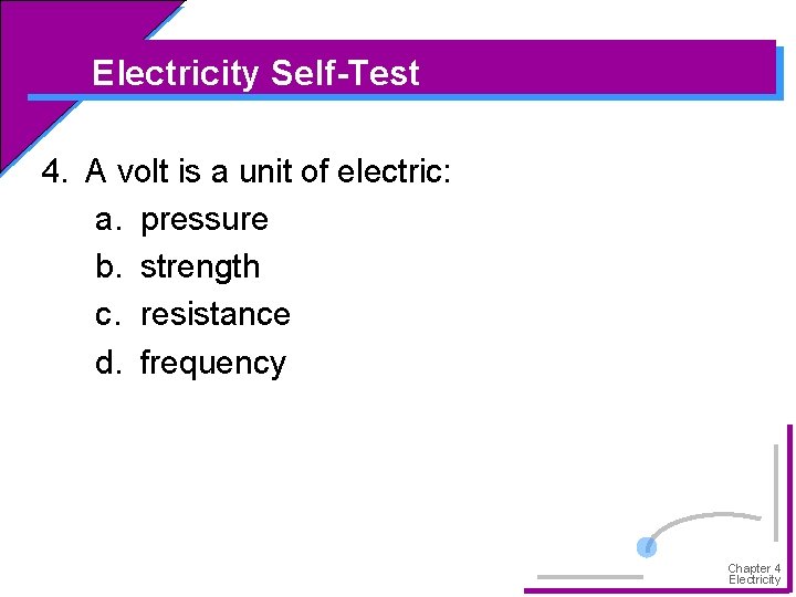 Electricity Self-Test 4. A volt is a unit of electric: a. pressure b. strength