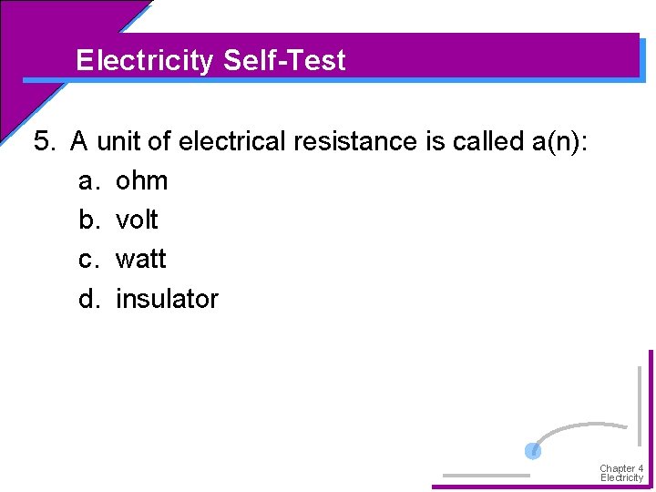 Electricity Self-Test 5. A unit of electrical resistance is called a(n): a. ohm b.