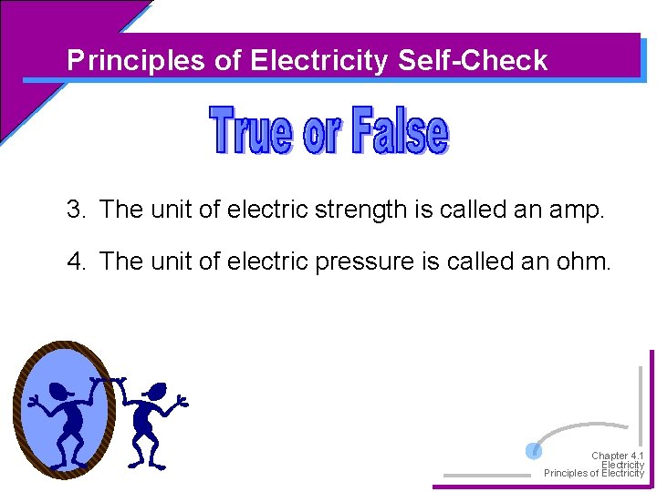 Principles of Electricity Self-Check 3. The unit of electric strength is called an amp.