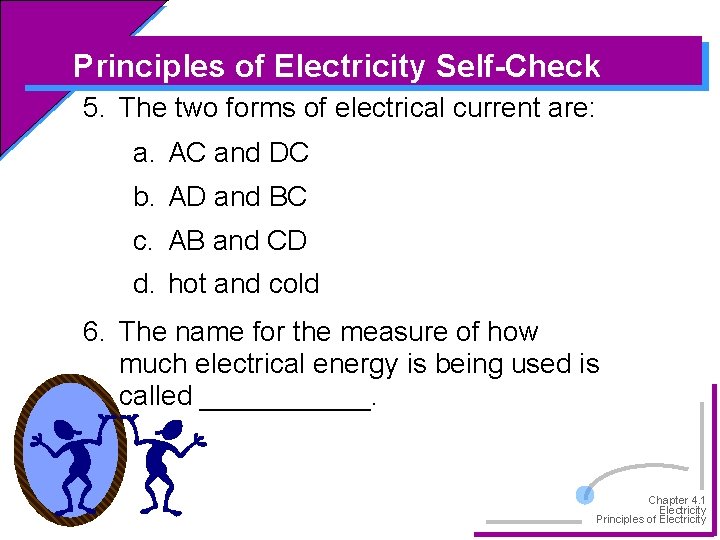 Principles of Electricity Self-Check 5. The two forms of electrical current are: a. AC