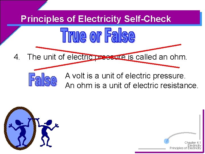 Principles of Electricity Self-Check 4. The unit of electric pressure is called an ohm.