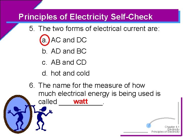 Principles of Electricity Self-Check 5. The two forms of electrical current are: a. AC