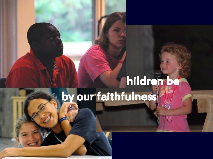 Blessed will our children be by our faithfulness 