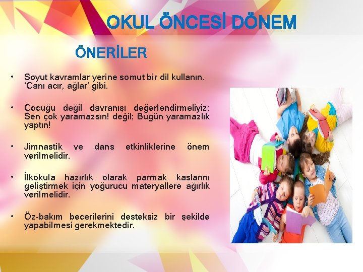 OKUL ÖNCESİ DÖNEM ÖNERİLER • Soyut kavramlar yerine somut bir dil kullanın. ‘Canı acır,