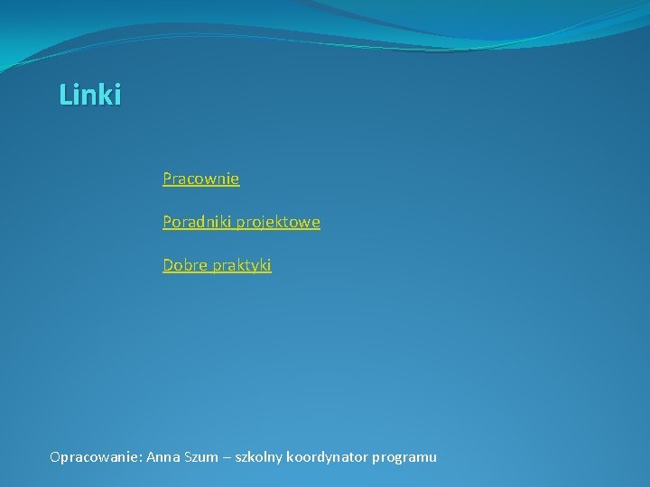 Linki Pracownie Poradniki projektowe Dobre praktyki Opracowanie: Anna Szum – szkolny koordynator programu 