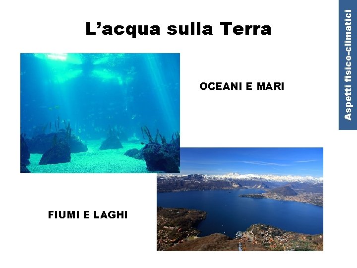 OCEANI E MARI FIUMI E LAGHI Aspetti fisico-climatici L’acqua sulla Terra 