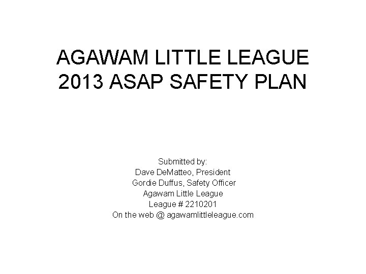 AGAWAM LITTLE LEAGUE 2013 ASAP SAFETY PLAN Submitted by: Dave De. Matteo, President Gordie