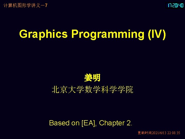 计算机图形学讲义－7 Graphics Programming (IV) 姜明 北京大学数学科学学院 Based on [EA], Chapter 2. 更新时间 2021/6/13 22: