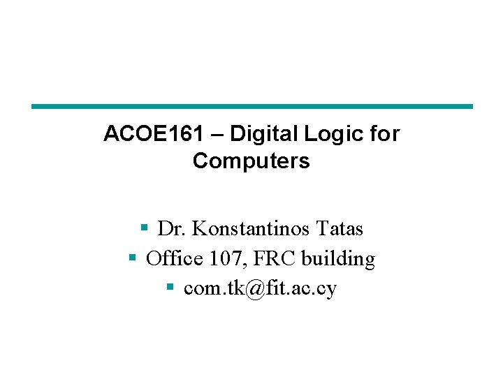 ACOE 161 – Digital Logic for Computers § Dr. Konstantinos Tatas § Office 107,