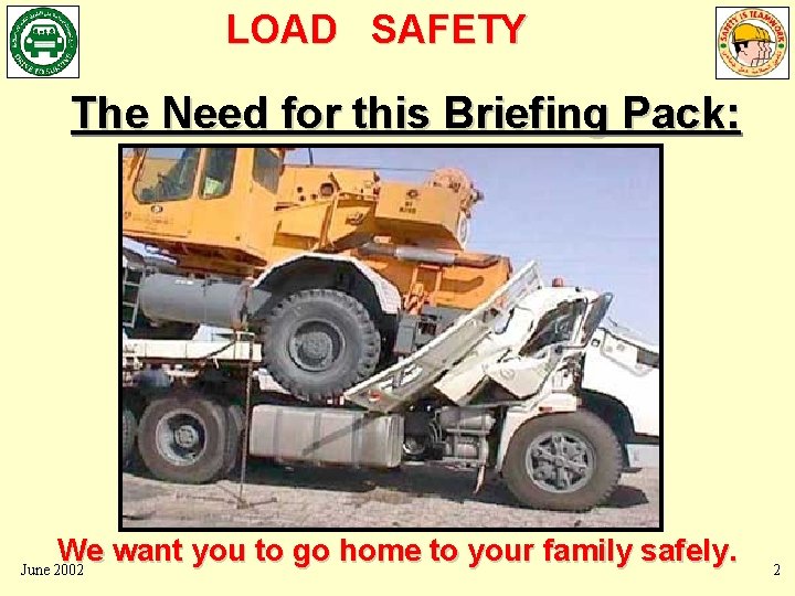 LOAD SAFETY The Need for this Briefing Pack: We want you to go home LOAD SAFETY The Need for this Briefing Pack: We want you to go home