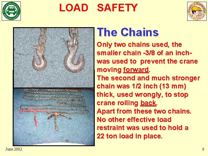 LOAD SAFETY The Chains Only two chains used, the smaller chain -3/8 of an LOAD SAFETY The Chains Only two chains used, the smaller chain -3/8 of an